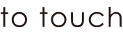 to touch